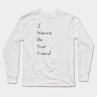 i wanna be your friend Long Sleeve T-Shirt